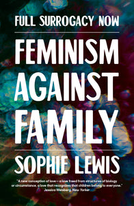 Book cover with the title and author FULL SURROGACY NOW. FEMINISM AGAINST FAMILY SOPHIE LEWIS in large white sans serif spanning across the page. The background behind the writing are abstract patterns in dark red, blue and green shades.