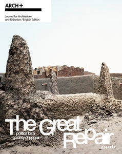 Arch+ Issue 250 The Great Repair: Politics for a Society of Repair— A Reader ENGLISH VERSION