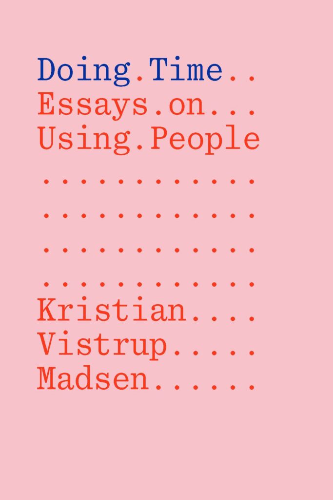 Book cover in monochrome light pink with title Doing . Time in blue Serif. The subtitle Essays . on . Using . people is red serif below. The author Kristian Vistrup Madsen is in red serif on the lower third of the page. There are red dots spread throughout the page forming a grid. 