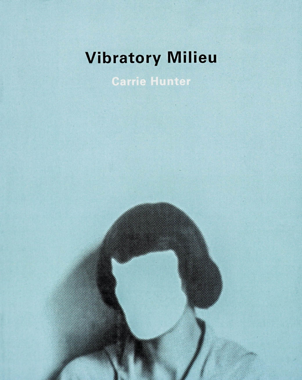 Light-blue book cover with a grainy, sort of comic-book-esque textured photo of a women, her face blank. At the top, Vibratory Milieu -Carrie Hunter is written.