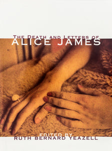 The Death & Letters of Alice James Edited by Ruth Bernard Yeazell in sans serif text with a sepia hue image of two hands in a lap