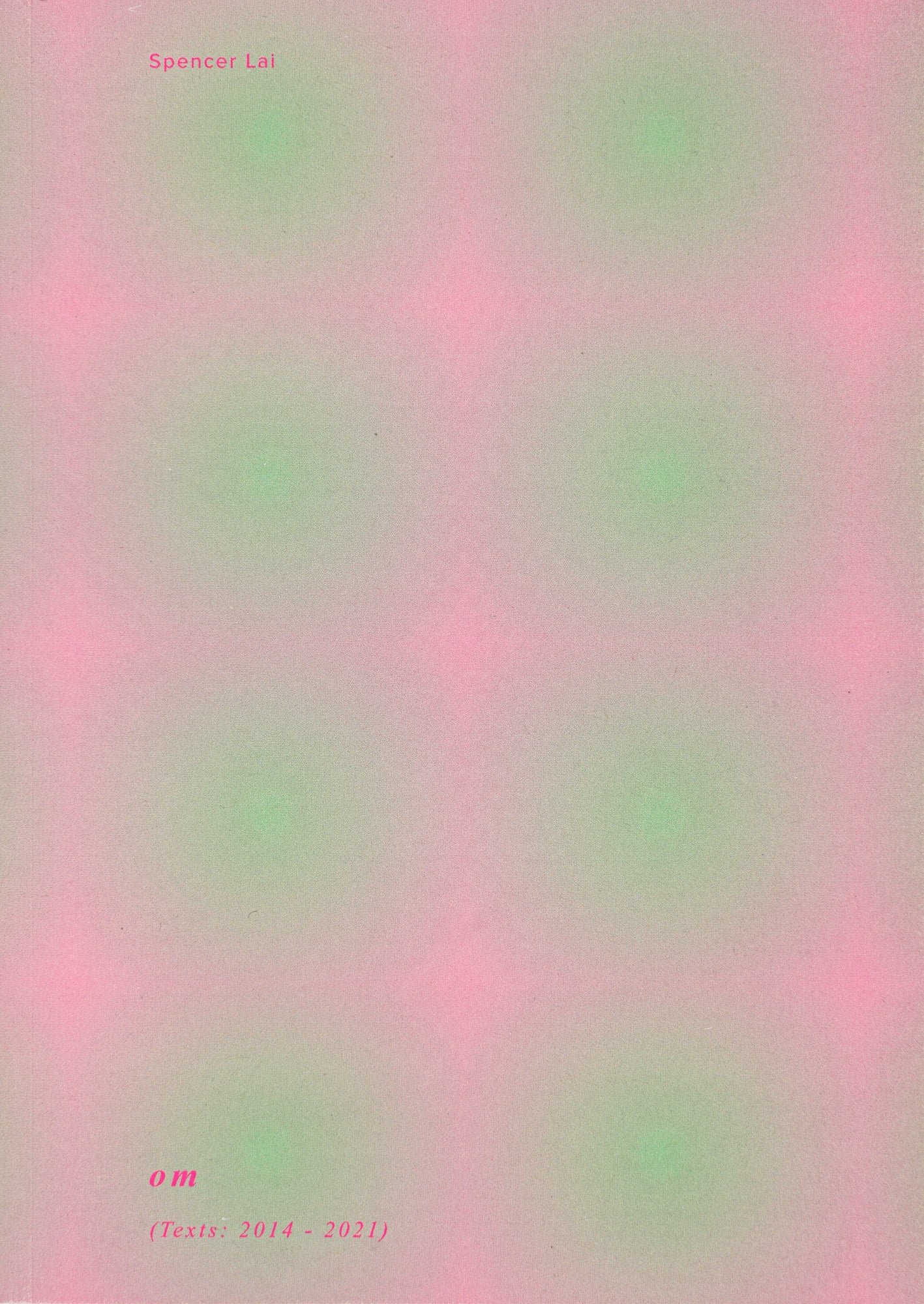 Book cover in light pink with eight light lime green round patches in it, alongside the author Spencer Lai on the top of the page and the title “om (Texts: 2014-2021)“ in italics on the Botton of the page.