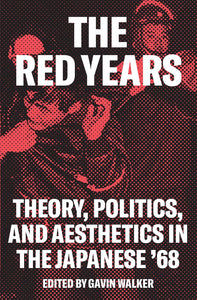 The Red Years Theory, Politics, and Aesthetics in the Japanese ’68 Edited by Gavin Walker in sans serif type over and red and black backdrop depicting police brutality