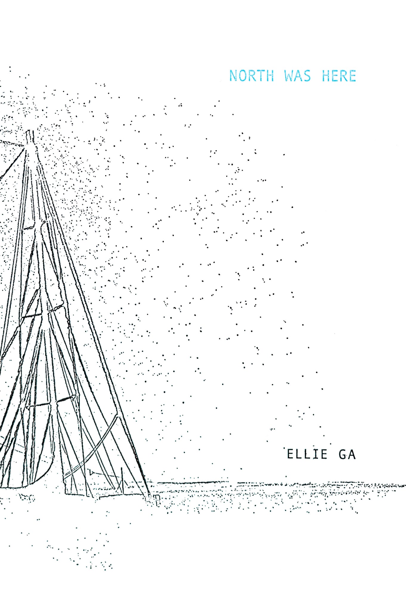 Book cover in white with the title North Was Here in light blue capitals in the upper right corner of the page. The author Ellie Ga is written in black capitals on the lower right corner of the page. The left side of the page contains a line drawing of an abstract construction from which dots emit and sprinkle all over the page. 