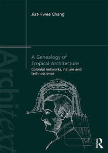 A Genealogy of Tropical Architecture. Colonial Networks, Nature and Technoscience