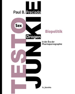 TESTO JUNKIE. Sex, Drogen und Biopolitik in der Ära der Pharmapornographie